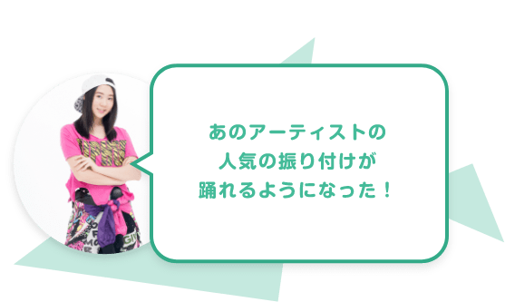 あのアーティストの人気の振り付けが踊れるようになった！