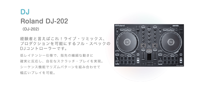 DJ Roland DJ-202 （DJ-202）経験者と言えばこれ！ライブ・リミックス、プロダクションを可能にするフル・スペックの DJコントローラーです。低レイテンシー仕様で、指先の繊細な動きに 確実に反応し、自在なスクラッチ・プレイを実現。シーケンス機能でリズムパターンを組み合わせて 幅広いプレイを可能。