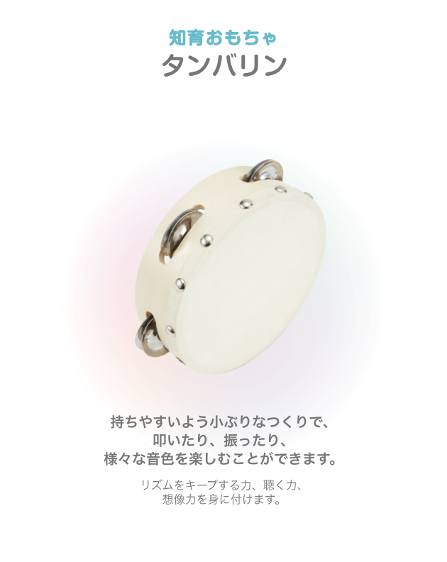 知育おもちゃ タンバリン 持ちやすいよう小ぶりなつくりで、叩いたり、振ったり、様々な音色を楽しむことができます。リズムをキープする力、聴く力、想像力を身に付けます。