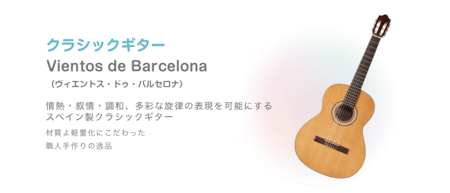 クラシックギター Vientos de Barcelona （ビエントス・ドゥ・バルセロナ）情熱・叙情・調和、多彩な旋律の表現を可能にする スペイン製クラシックギター 材質よ軽量化にこだわった 職人手作りの逸品