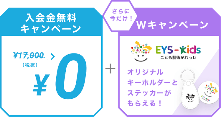 入会金無料キャンペーン ￥10,000（税抜） > ￥0  ＋ さらに今だけ！Wキャンペーン EYS-Kids こども藝術かれっじ オリジナルキーホルダーとステッカーがもらえる！