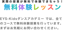 実際の授業が無料で体験できちゃう！ 無料体験レッスン EYS STE-LAM Kids では、全てのコースで無料体験授業を行っています。まずはお気軽にお問い合わせください。