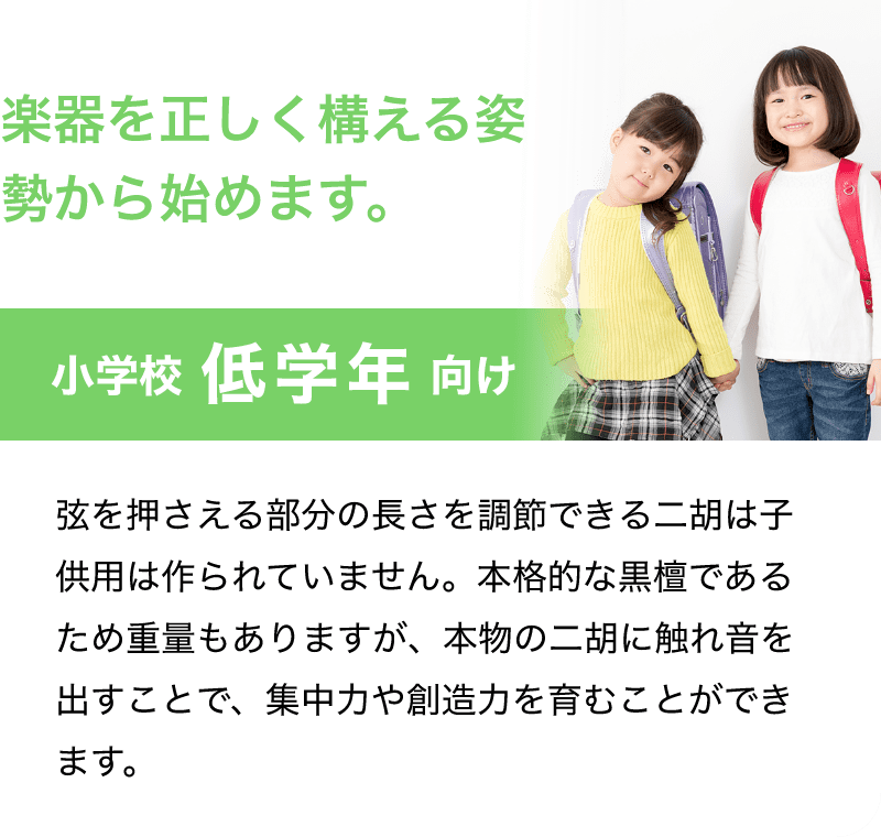 「楽器を正しく構える姿勢から始めます。」「小学校 低学年 向け」「弦を押さえる部分の長さを調節できる二胡は子供用は作られていません。本格的な黒檀であるため重量もありますが、本物の二胡に触れ音を出すことで、集中力や創造力を育むことができます。」