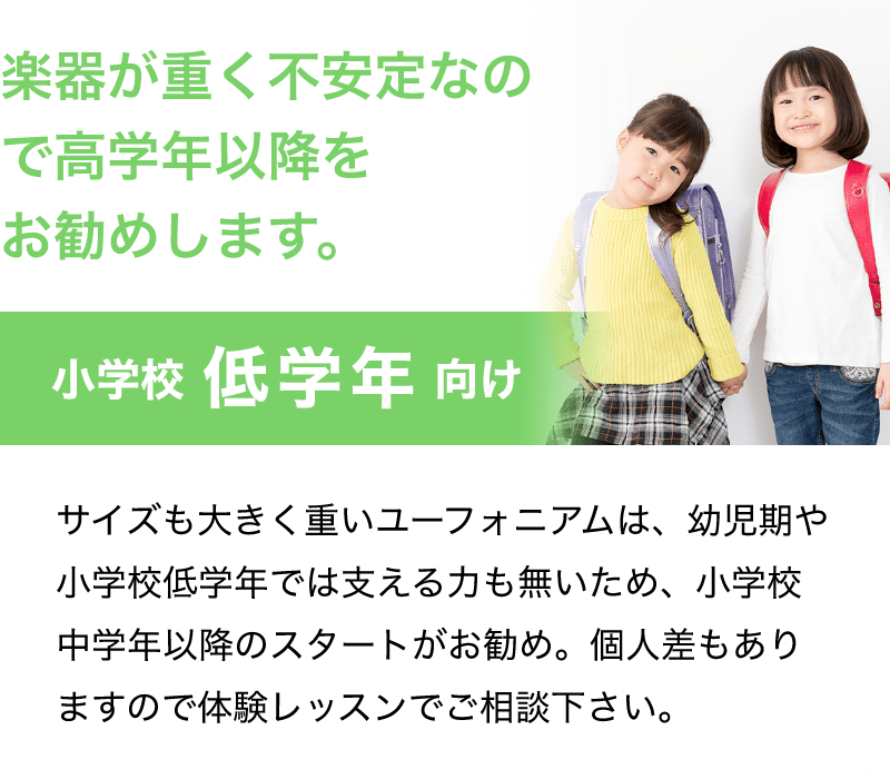 「楽器が重く不安定なので高学年以降をお勧めします。」「サイズも大きく重いユーフォニアムは、幼児期や小学校低学年では支える力も無いため、小学校中学年以降のスタートがお勧め。個人差もありますので体験レッスンでご相談下さい。」