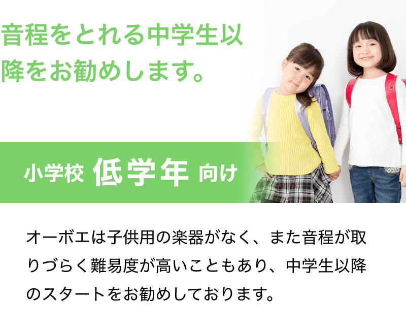 音程をとれる中学生以降をお勧めします。「小学校 低学年 向け」「オーボエは子供用の楽器がなく、また音程が取りづらく難易度が高いこともあり、中学生以降のスタートをお勧めしております。」