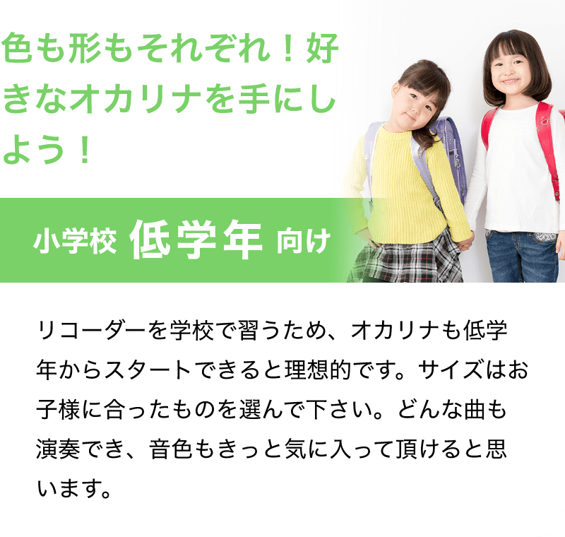 「色も形もそれぞれ！好きなオカリナを手にしよう！」「小学校 低学年 向け」「リコーダーを学校で習うため、オカリナも低学年からスタートできると理想的です。サイズはお子様に合ったものを選んで下さい。どんな曲も演奏でき、音色もきっと気に入って頂けると思います。」