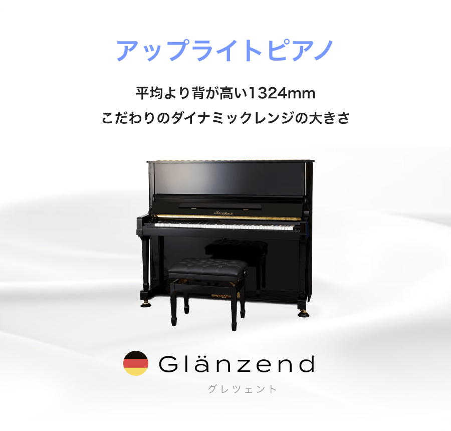 「アップライトピアノ」「平均より背が高い1324mmこだわりのダイナミックレンジの大きさ」「Glänzend グレツェント」
