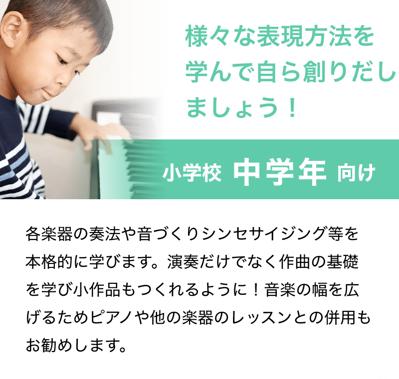 様々な表現方法を学んで自ら創りだしましょう！「小学校 中学年 向け」「各楽器の奏法や音づくりシンセサイジング等を本格的に学びます。演奏だけでなく作曲の基礎を学び小作品もつくれるように！音楽の幅を広げるためピアノや他の楽器のレッスンとの併用もお勧めします。」