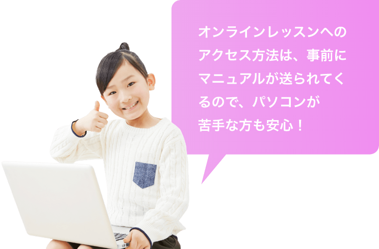 オンラインレッスンへのアクセス方法は、事前にマニュアルが送られてくるので、パソコンが苦手な方も安心！