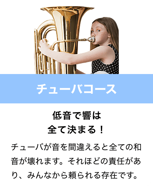 チューバコース　低音で響は全て決まる！　チューバが音を間違えると全ての和音が壊れます。それほどの責任があり、みんなから頼られる存在です。