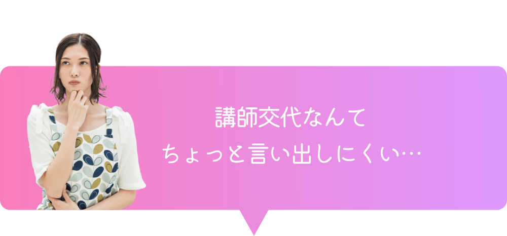 講師交代なんてちょっと言い出しにくい…