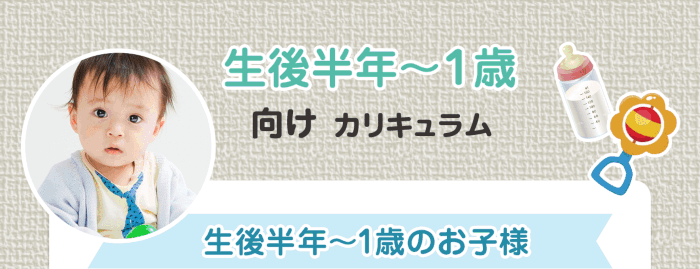 生後半年〜１歳向けカリキュラム 生後半年〜1歳のお子様