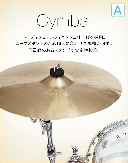 A  Cymbal トラディショナルフィニッシュ仕上げを採用。ムーブスタンドのための個人に合わせた調整が可能。重量感の有るスタンドで安定性抜群。