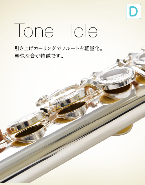 D  Tone Hole　引き上げカーリングでフルートを軽量化。軽快な音が特徴です。