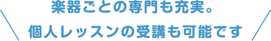 楽器ごとの専門も充実。個人レッスンの受講も可能です