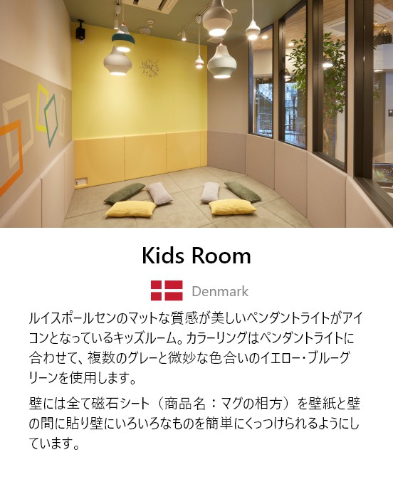 Kids Room　ルイスポールセンのマットな質感が美しいペンダントライトがアイコンとなっているキッズルーム。カラーリングはペンダントに合わせて、複数のグレーと微妙な色合いのイエロー・ブルーグリーンを使用します。壁には全て磁石シート（商品名：マグの相方）を壁紙と壁の間に貼り壁にいろいろなものを簡単にくっつけられるようにしています。