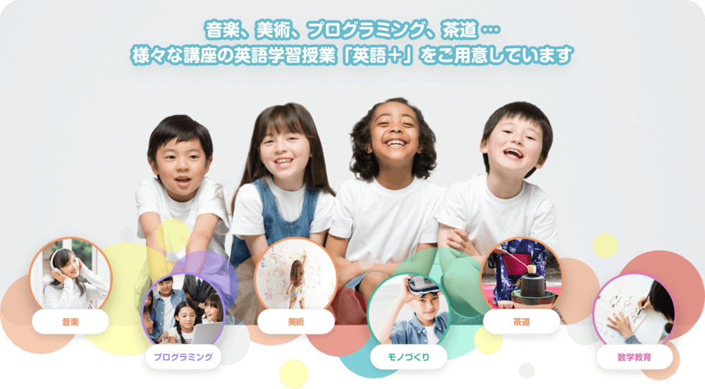 音楽、美術、プログラミング、茶道　…　様々な講座の英語学習授業「英語＋」をご用意しています　音楽　プログラミング　美術　モノづくり　茶道　数学教育