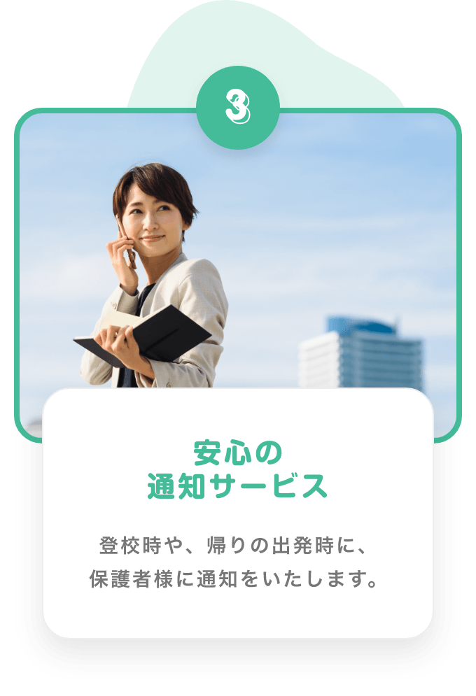 3 安心の通知サービス　登校時や、帰りの出発時に、矛者様に通知をいたします。